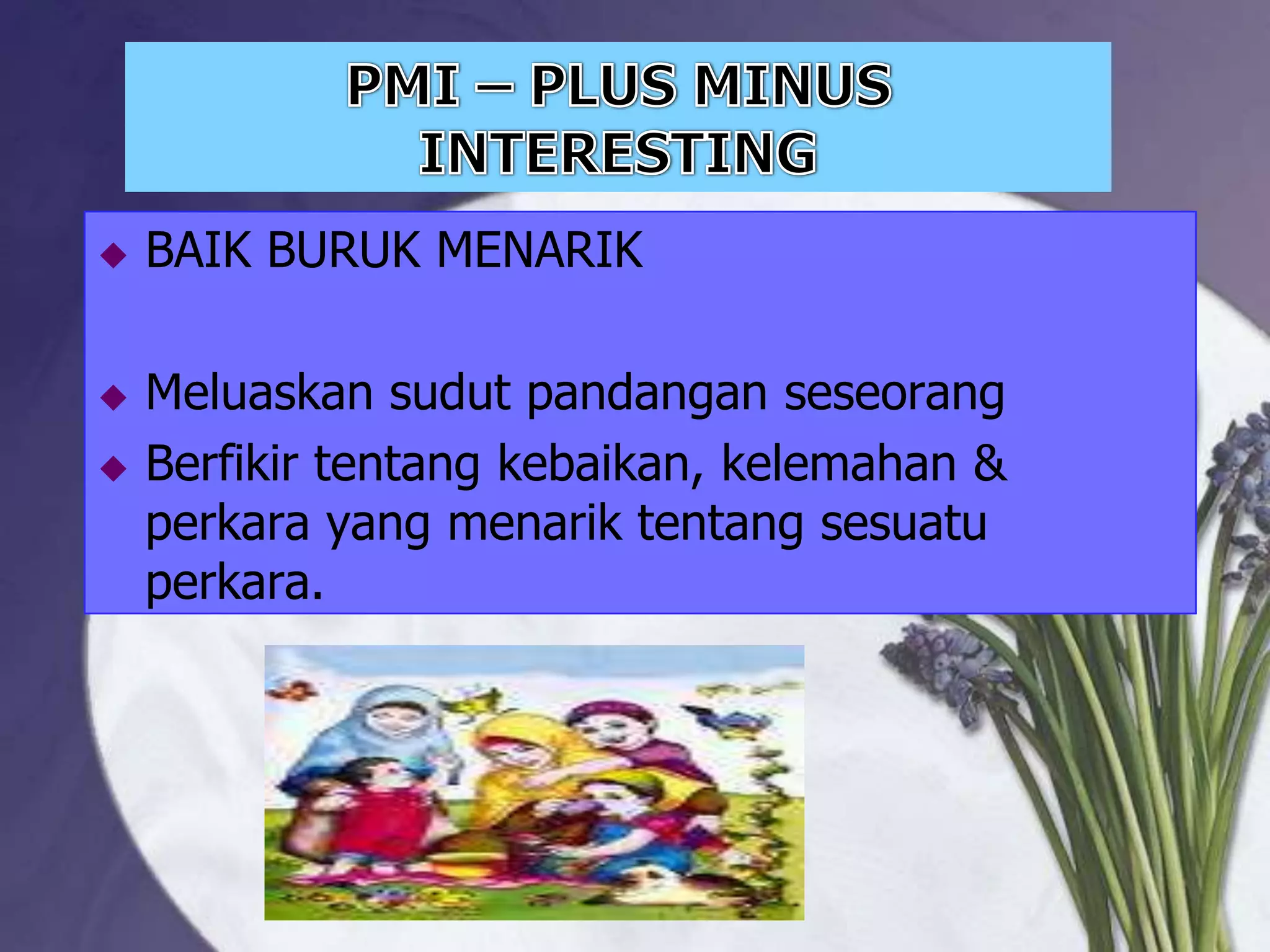    BAIK BURUK MENARIK

   Meluaskan sudut pandangan seseorang
   Berfikir tentang kebaikan, kelemahan &
    perkara yang menarik tentang sesuatu
    perkara.
 