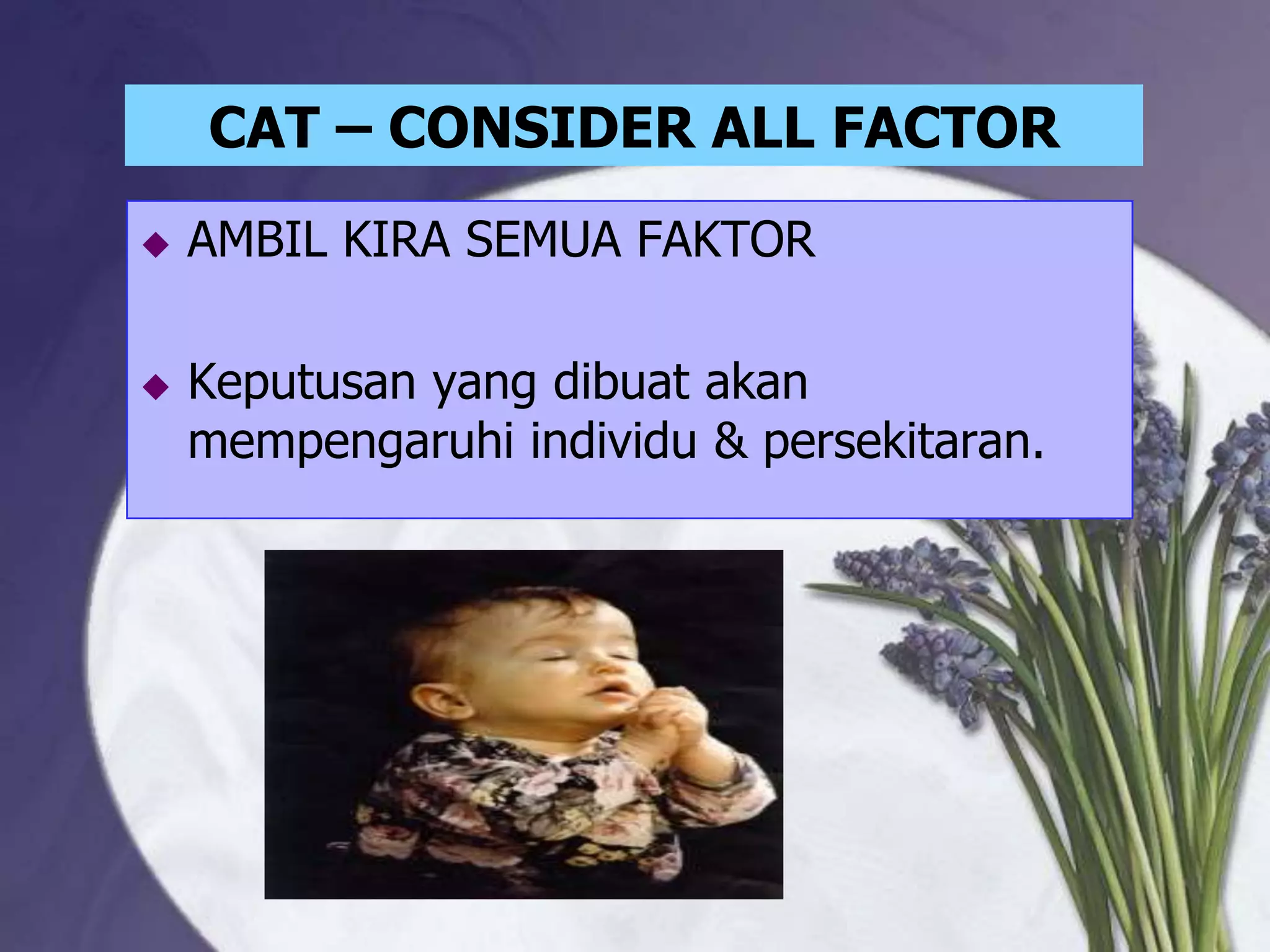 CAT – CONSIDER ALL FACTOR
   AMBIL KIRA SEMUA FAKTOR

   Keputusan yang dibuat akan
    mempengaruhi individu & persekitaran.
 