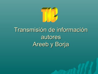 Transmisión de informaciónTransmisión de información
autoresautores
Areeb y BorjaAreeb y Borja
 
