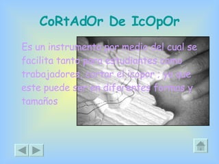 CoRtAdOr De IcOpOr Es un instrumento por medio del cual se facilita tanto para estudiantes como trabajadores, cortar el icopor ; ya que este puede ser en diferentes formas y tamaños 