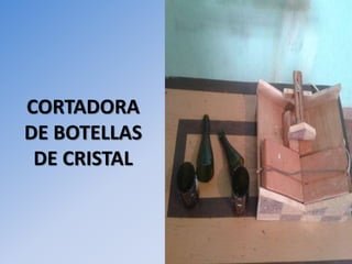 CORTADORA 
DE BOTELLAS 
DE CRISTAL 
 