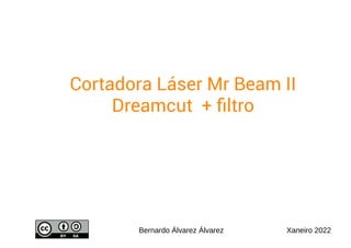 Cortadora Láser Mr Beam II
Dreamcut + filtro
Bernardo Álvarez Álvarez Xaneiro 2022
 