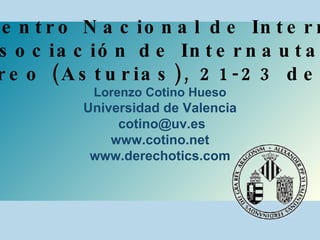 II Encuentro Nacional de Internautas Asociación de Internautas Langreo (Asturias), 21-23 de abril Lorenzo Cotino Hueso Universidad de Valencia [email_address] www.cotino.net www.derechotics.com 