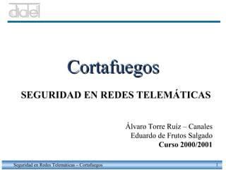 Cortafuegos Seguridad en Redes Telemáticas – Cortafuegos SEGURIDAD EN REDES TELEMÁTICAS Álvaro Torre Ruíz – Canales Eduardo de Frutos Salgado Curso 2000/2001 