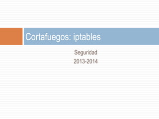 Seguridad
2013-2014
Cortafuegos: iptables
 