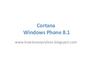 Cortana
Windows Phone 8.1
www.howtoeasyvideos.blogspot.com
 