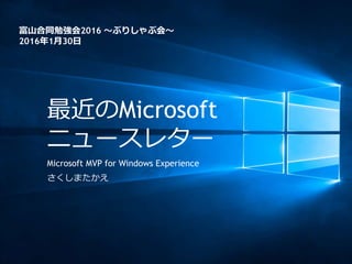 最近のMicrosoft
ニュースレター
Microsoft MVP for Windows Experience
さくしまたかえ
富山合同勉強会2016 ～ぶりしゃぶ会～
2016年1月30日
 