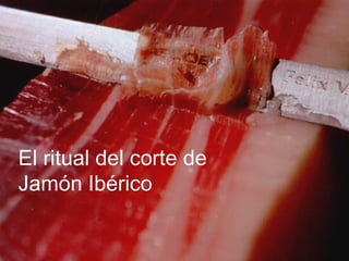 El ritual del corte de
Jamón Ibérico
 