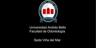 Universidad Andrés BelloUniversidad Andrés Bello
Facultad de OdontologíaFacultad de Odontología
Sede Viña del MarSede Viña del Mar
 