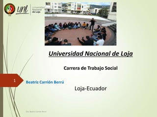 Dra. Beatriz Carrión Berrú
1
Universidad Nacional de Loja
Carrera de Trabajo Social
Beatriz Carrión Berrú
Loja-Ecuador
 