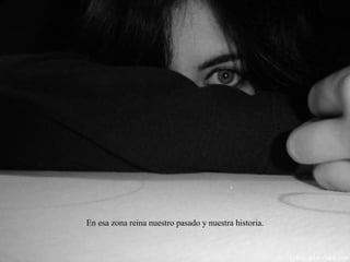 En esa zona reina nuestro pasado y nuestra historia. 