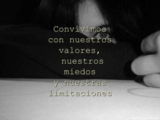 Convivimos con nuestros valores, nuestros miedos y nuestras limitaciones 