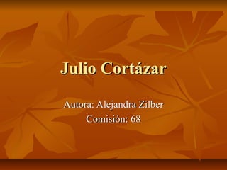 Julio Cortázar
Autora: Alejandra Zilber
     Comisión: 68
 