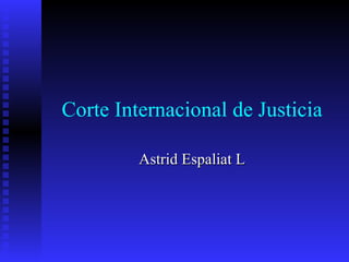 Corte Internacional de Justicia Astrid Espaliat L 