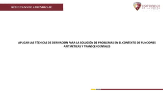 RESULTADO DE APRENDIZAJE
APLICAR LAS TÉCNICAS DE DERIVACIÓN PARA LA SOLUCIÓN DE PROBLEMAS EN EL CONTEXTO DE FUNCIONES
ARITMÉTICAS Y TRANSCENDENTALES
 