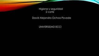 Higiene y seguridad 
2 corte 
David Alejandro Ochoa Poveda 
UNIVERSIDAD ECCI 
 