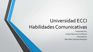 Universidad ECCI
Habilidades Comunicativas
Presentado Por:
Cristian Mauricio Cruz Moreno
Presentado A:
María Mery Sánchez Rodríguez
 