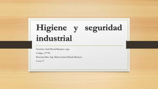 Higiene y seguridad
industrial
Nombre: Saúl David Ramírez vega
Código: 27790
Docente:Msc. Ing. María Leticia Pineda Romero
Corte 3°
 