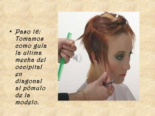 • Paso 16:
  Tomamos
  como guía
  la ultima
  mecha del
  occipital
  en
  diagonal
  al pómulo
  de la
  modelo. 
 