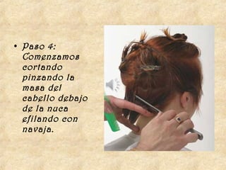 • Paso 4:
  Comenzamos
  cortando
  pinzando la
  masa del
  cabello debajo
  de la nuca
  efilando con
  navaja.
 
