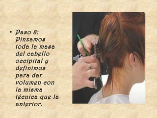 • Paso 8:
  Pinzamos
  toda la masa
  del cabello
  occipital y
  definimos
  para dar
  volumen con
  la misma
  técnica que la
  anterior.
 
