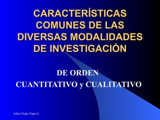 CARACTERÍSTICAS COMUNES DE LAS DIVERSAS MODALIDADES DE INVESTIGACIÓN DE ORDEN  CUANTITATIVO y CUALITATIVO 