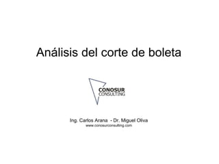 Análisis del corte de boleta
Ing. Carlos Arana - Dr. Miguel Oliva
www.conosurconsulting.com
 