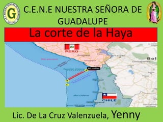 C.E.N.E NUESTRA SEÑORA DE
GUADALUPE
Lic. De La Cruz Valenzuela, Yenny
La corte de la Haya
 
