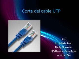 Corte del cable UTP
Por:
Liz Marie Jaen
Nelly Gonzalez
Catherine Caballero
Yeni He Bao
 