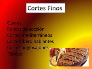 Que es
Puntos de cocción
Cortes mediterráneos
Cortes ibero hablantes
Cortes anglosajones
Ribeye
 