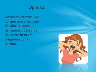 Gostei de ler este livro
porque tem uma lição
de vida: Quando
pensamos que a vida
nos corre bem ela
prega-nos uma
partida.
Opinião
 