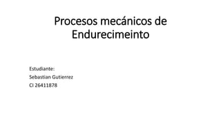 Procesos mecánicos de
Endurecimeinto
Estudiante:
Sebastian Gutierrez
CI 26411878
 