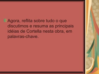 Agora, reflita sobre tudo o que
discutimos e resuma as principais
idéias de Cortella nesta obra, em
palavras-chave.

 