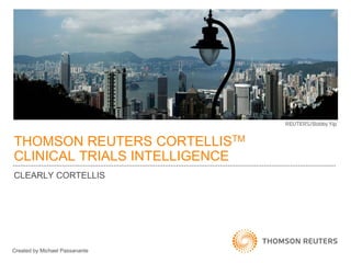THOMSON REUTERS CORTELLISTM
CLINICAL TRIALS INTELLIGENCE
CLEARLY CORTELLIS
Created by Michael Passanante
 