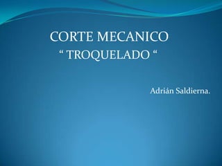 CORTE MECANICO
 “ TROQUELADO “

             Adrián Saldierna.
 