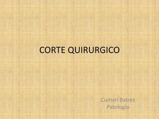 CORTE QUIRURGICO
Cumari Batres
Patología
 