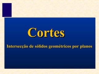 Intersecção de sólidos geométricos por planosIntersecção de sólidos geométricos por planos
CortesCortes
 