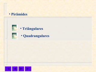 • Pirâmides
• Triângulares
• Quadrangulares
 