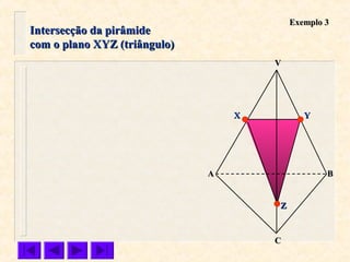 Intersecção da pirâmideIntersecção da pirâmide
com o plano XYZ (triângulo)com o plano XYZ (triângulo)
VV
CC
BBAA
ZZ
YYXX
Exemplo 3Exemplo 3
 