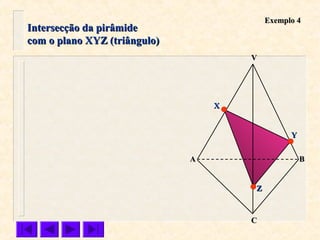 Intersecção da pirâmideIntersecção da pirâmide
com o plano XYZ (triângulo)com o plano XYZ (triângulo)
VV
CC
BBAA
ZZ
YY
XX
Exemplo 4Exemplo 4
 