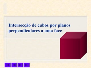 Intersecção de cubos por planos
perpendiculares a uma face
 