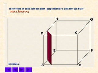 A B
CD
E F
GH
Intersecção do cubo com um plano perpendicular a uma face (ou base)Intersecção do cubo com um plano perpendicular a uma face (ou base)
(RECTÂNGULO)(RECTÂNGULO)
Exemplo 2Exemplo 2
 