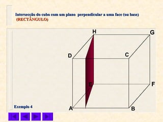 A B
CD
E F
GH
Intersecção do cubo com um plano perpendicular a uma face (ou base)Intersecção do cubo com um plano perpendicular a uma face (ou base)
(RECTÂNGULO)(RECTÂNGULO)
Exemplo 4Exemplo 4
 