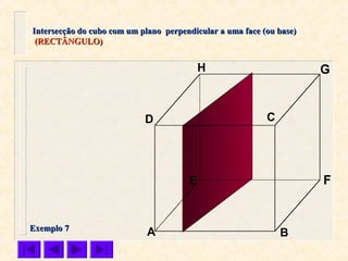 A B
CD
E F
GH
Intersecção do cubo com um plano perpendicular a uma face (ou base)Intersecção do cubo com um plano perpendicular a uma face (ou base)
(RECTÂNGULO)(RECTÂNGULO)
Exemplo 7Exemplo 7
 
