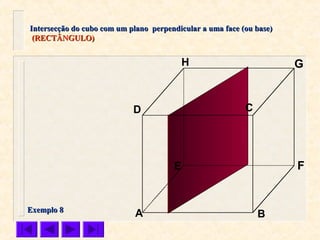 A B
CD
E F
GH
Intersecção do cubo com um plano perpendicular a uma face (ou base)Intersecção do cubo com um plano perpendicular a uma face (ou base)
(RECTÂNGULO)(RECTÂNGULO)
Exemplo 8Exemplo 8
 