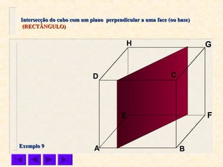 A B
CD
E F
GH
Intersecção do cubo com um plano perpendicular a uma face (ou base)Intersecção do cubo com um plano perpendicular a uma face (ou base)
(RECTÂNGULO)(RECTÂNGULO)
Exemplo 9Exemplo 9
 