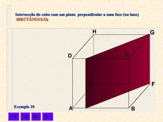 A B
CD
E F
GH
Intersecção do cubo com um plano perpendicular a uma face (ou base)Intersecção do cubo com um plano perpendicular a uma face (ou base)
(RECTÂNGULO)(RECTÂNGULO)
Exemplo 10Exemplo 10
 