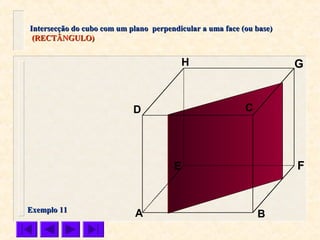 A B
CD
E F
GH
Intersecção do cubo com um plano perpendicular a uma face (ou base)Intersecção do cubo com um plano perpendicular a uma face (ou base)
(RECTÂNGULO)(RECTÂNGULO)
Exemplo 11Exemplo 11
 