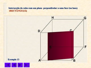 A B
CD
E F
GH
Intersecção do cubo com um plano perpendicular a uma face (ou base)Intersecção do cubo com um plano perpendicular a uma face (ou base)
(RECTÂNGULO)(RECTÂNGULO)
Exemplo 13Exemplo 13
 