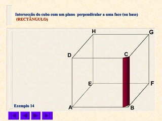 A B
CD
E F
GH
Intersecção do cubo com um plano perpendicular a uma face (ou base)Intersecção do cubo com um plano perpendicular a uma face (ou base)
(RECTÂNGULO)(RECTÂNGULO)
Exemplo 14Exemplo 14
 
